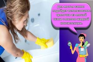 Для мытья ванны подойдет использование тряпочки из мягкой ткани с мылом жидкой консистенции.